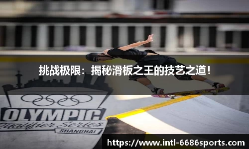 挑战极限：揭秘滑板之王的技艺之道！