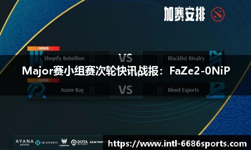 Major赛小组赛次轮快讯战报：FaZe2-0NiP