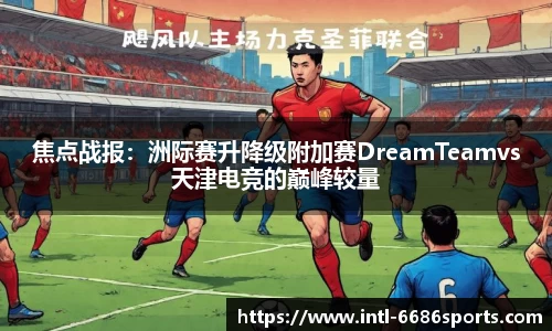 焦点战报：洲际赛升降级附加赛DreamTeamvs天津电竞的巅峰较量