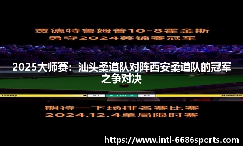 2025大师赛：汕头柔道队对阵西安柔道队的冠军之争对决