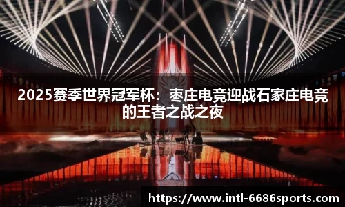 2025赛季世界冠军杯：枣庄电竞迎战石家庄电竞的王者之战之夜