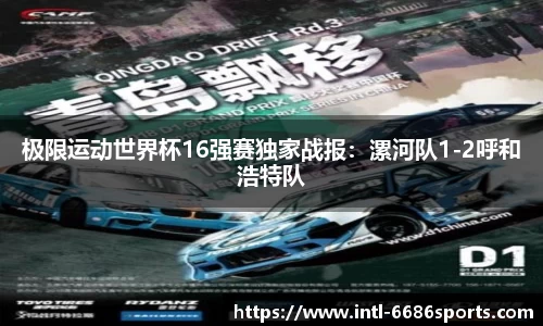 极限运动世界杯16强赛独家战报：漯河队1-2呼和浩特队