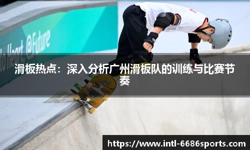 滑板热点：深入分析广州滑板队的训练与比赛节奏