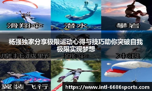 杨强独家分享极限运动心得与技巧助你突破自我极限实现梦想