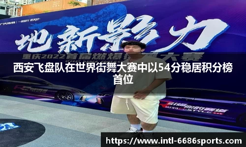 西安飞盘队在世界街舞大赛中以54分稳居积分榜首位