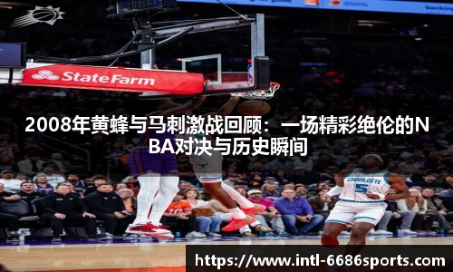 2008年黄蜂与马刺激战回顾：一场精彩绝伦的NBA对决与历史瞬间