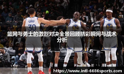 篮网与勇士的激烈对决全景回顾精彩瞬间与战术分析