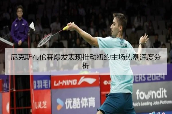 尼克斯布伦森爆发表现推动纽约主场热潮深度分析